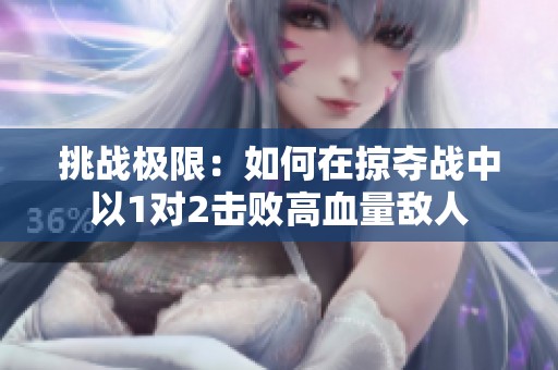 挑战极限：如何在掠夺战中以1对2击败高血量敌人