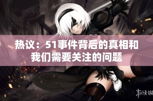 热议：51事件背后的真相和我们需要关注的问题