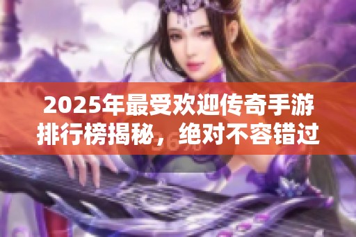 2025年最受欢迎传奇手游排行榜揭秘，绝对不容错过的游戏推荐