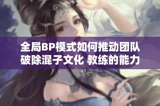 全局BP模式如何推动团队破除混子文化 教练的能力成为关键考验