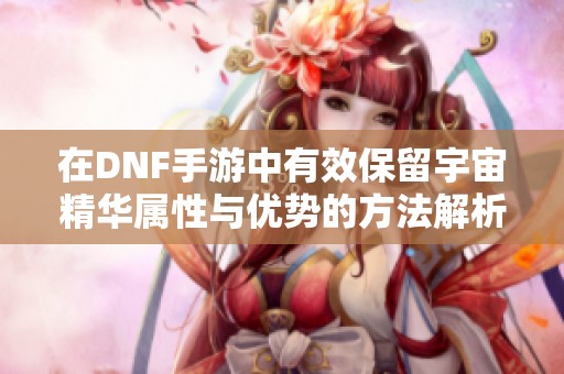 在DNF手游中有效保留宇宙精华属性与优势的方法解析