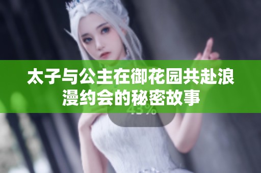 太子与公主在御花园共赴浪漫约会的秘密故事