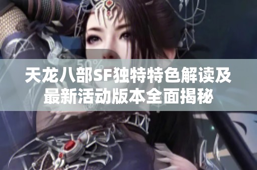 天龙八部SF独特特色解读及最新活动版本全面揭秘