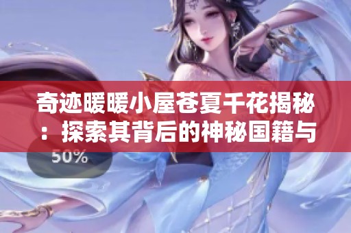 奇迹暖暖小屋苍夏千花揭秘：探索其背后的神秘国籍与经济潜力