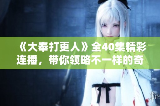 《大奉打更人》全40集精彩连播，带你领略不一样的奇幻世界