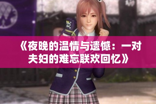 《夜晚的温情与遗憾：一对夫妇的难忘联欢回忆》