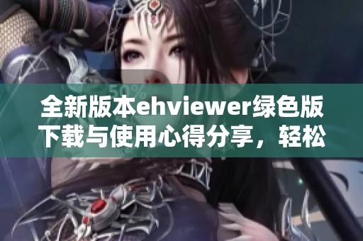 全新版本ehviewer绿色版下载与使用心得分享，轻松体验更多功能