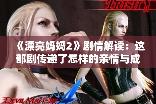 《漂亮妈妈2》剧情解读：这部剧传递了怎样的亲情与成长理念