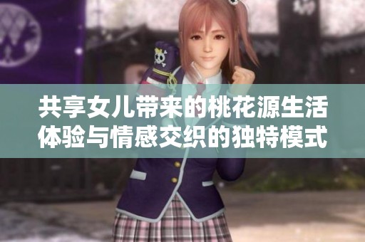 共享女儿带来的桃花源生活体验与情感交织的独特模式解析