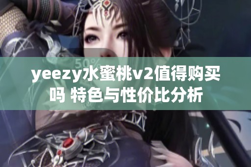 yeezy水蜜桃v2值得购买吗 特色与性价比分析