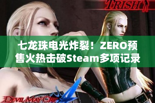 七龙珠电光炸裂！ZERO预售火热击破Steam多项记录引发关注