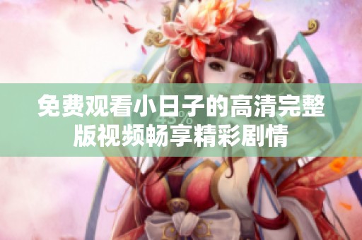 免费观看小日子的高清完整版视频畅享精彩剧情