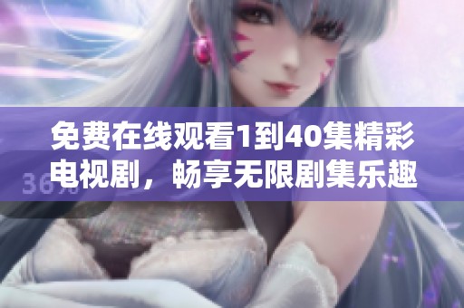 免费在线观看1到40集精彩电视剧，畅享无限剧集乐趣！