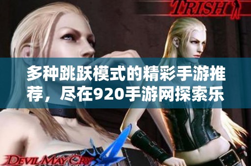 多种跳跃模式的精彩手游推荐，尽在920手游网探索乐趣