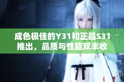 成色极佳的Y31和正品S31推出，品质与性能双丰收