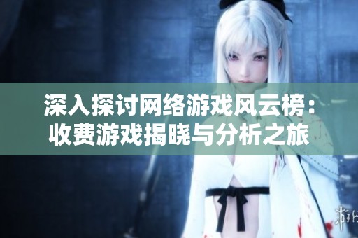深入探讨网络游戏风云榜：收费游戏揭晓与分析之旅