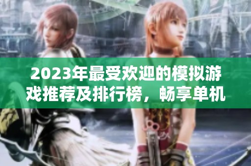2023年最受欢迎的模拟游戏推荐及排行榜，畅享单机游戏乐趣