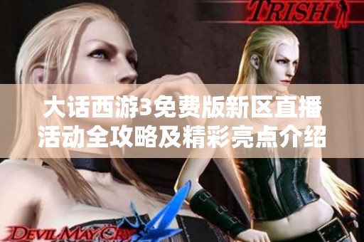大话西游3免费版新区直播活动全攻略及精彩亮点介绍