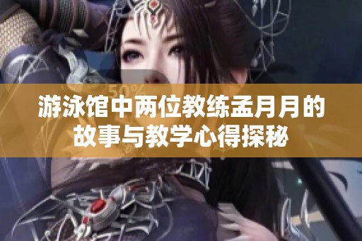 游泳馆中两位教练孟月月的故事与教学心得探秘