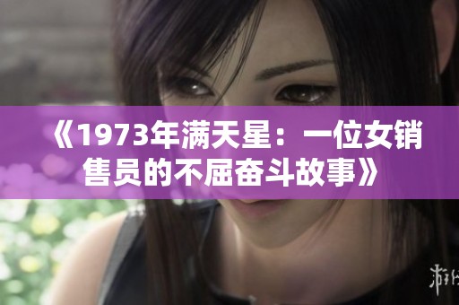《1973年满天星：一位女销售员的不屈奋斗故事》