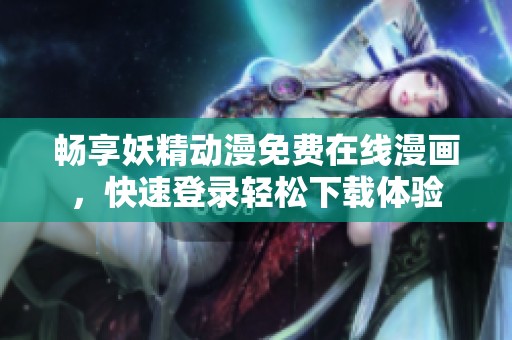 畅享妖精动漫免费在线漫画，快速登录轻松下载体验