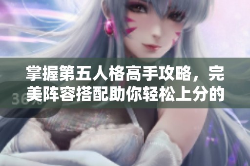 掌握第五人格高手攻略，完美阵容搭配助你轻松上分的秘诀揭秘！