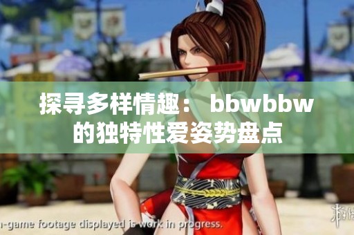 探寻多样情趣： bbwbbw的独特性爱姿势盘点