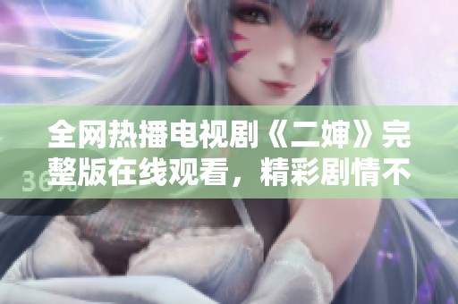 全网热播电视剧《二婶》完整版在线观看，精彩剧情不容错过！
