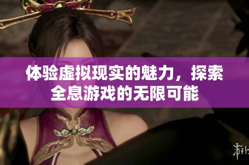 体验虚拟现实的魅力，探索全息游戏的无限可能