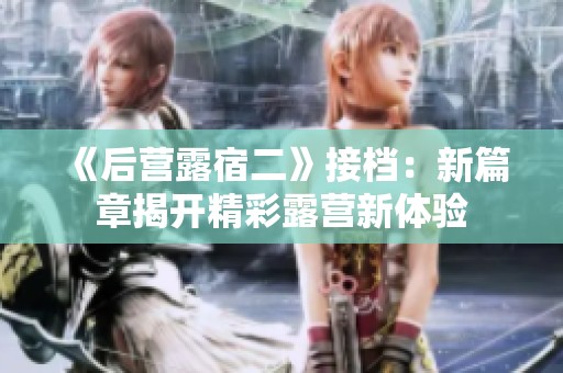 《后营露宿二》接档：新篇章揭开精彩露营新体验
