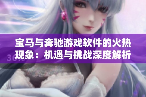 宝马与奔驰游戏软件的火热现象：机遇与挑战深度解析