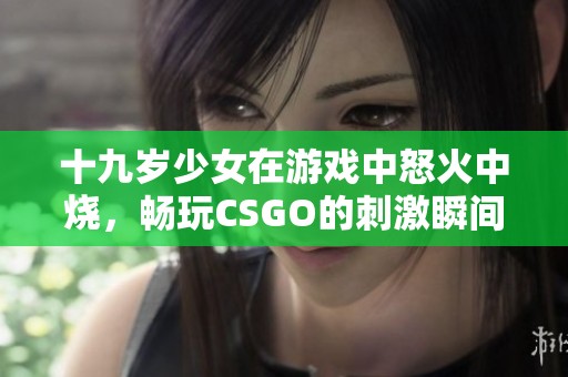 十九岁少女在游戏中怒火中烧，畅玩CSGO的刺激瞬间与故事