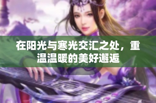 在阳光与寒光交汇之处，重温温暖的美好邂逅