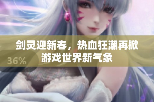 剑灵迎新春，热血狂潮再掀游戏世界新气象