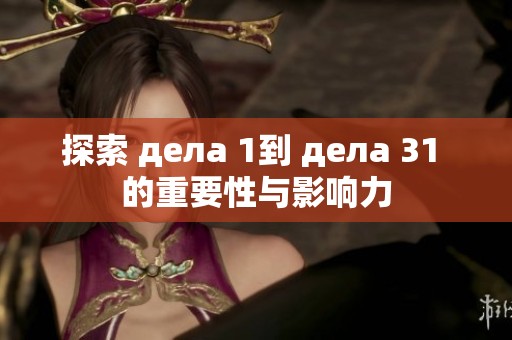 探索 дела 1到 дела 31 的重要性与影响力