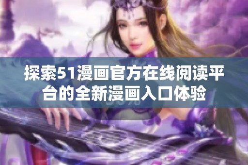 探索51漫画官方在线阅读平台的全新漫画入口体验