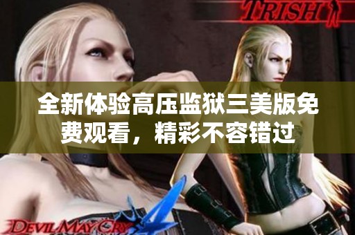全新体验高压监狱三美版免费观看，精彩不容错过