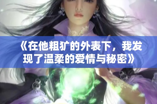 《在他粗犷的外表下，我发现了温柔的爱情与秘密》