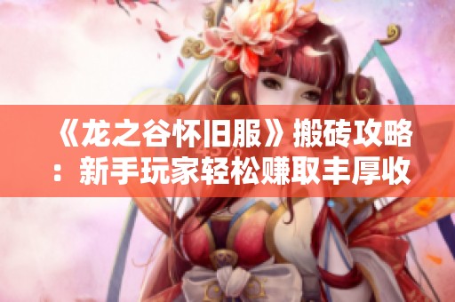 《龙之谷怀旧服》搬砖攻略：新手玩家轻松赚取丰厚收益的方法