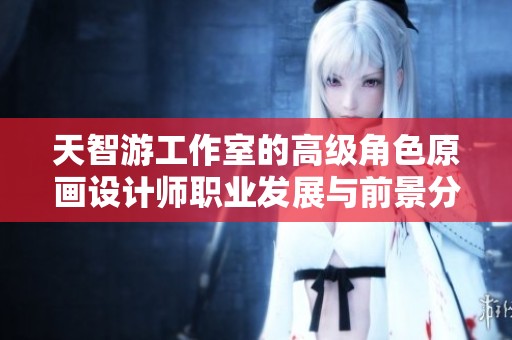 天智游工作室的高级角色原画设计师职业发展与前景分析