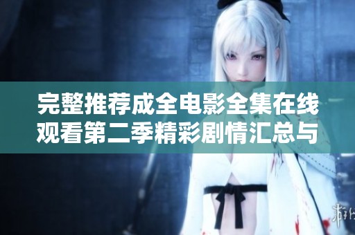 完整推荐成全电影全集在线观看第二季精彩剧情汇总与解析
