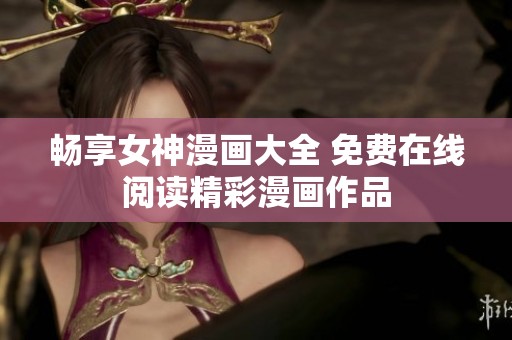 畅享女神漫画大全 免费在线阅读精彩漫画作品