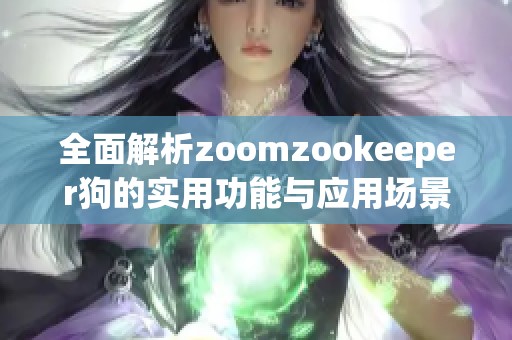 全面解析zoomzookeeper狗的实用功能与应用场景