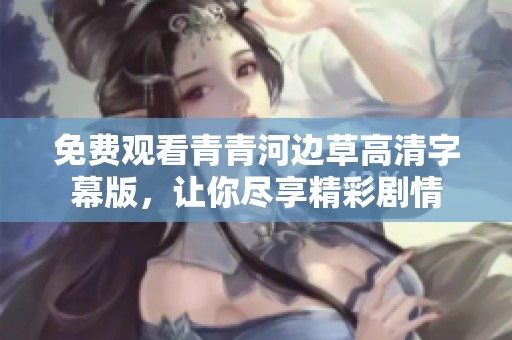 免费观看青青河边草高清字幕版，让你尽享精彩剧情