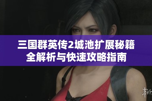 三国群英传2城池扩展秘籍全解析与快速攻略指南