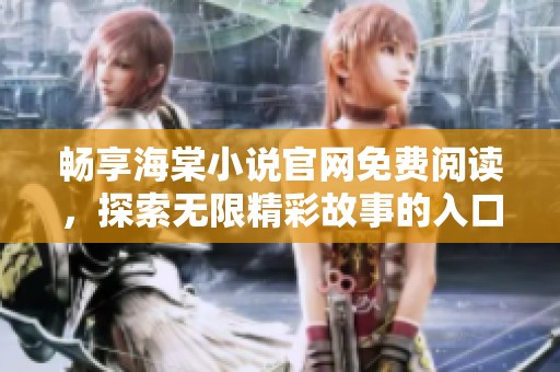 畅享海棠小说官网免费阅读，探索无限精彩故事的入口