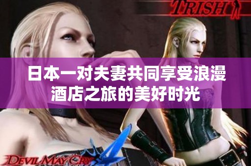 日本一对夫妻共同享受浪漫酒店之旅的美好时光