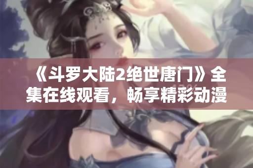 《斗罗大陆2绝世唐门》全集在线观看，畅享精彩动漫盛宴