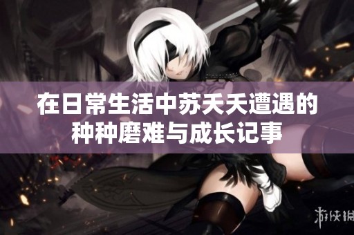 在日常生活中苏夭夭遭遇的种种磨难与成长记事