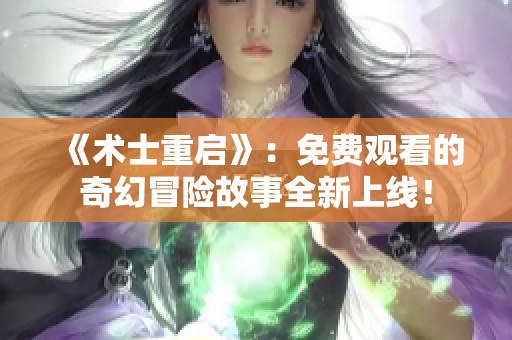 《术士重启》：免费观看的奇幻冒险故事全新上线！